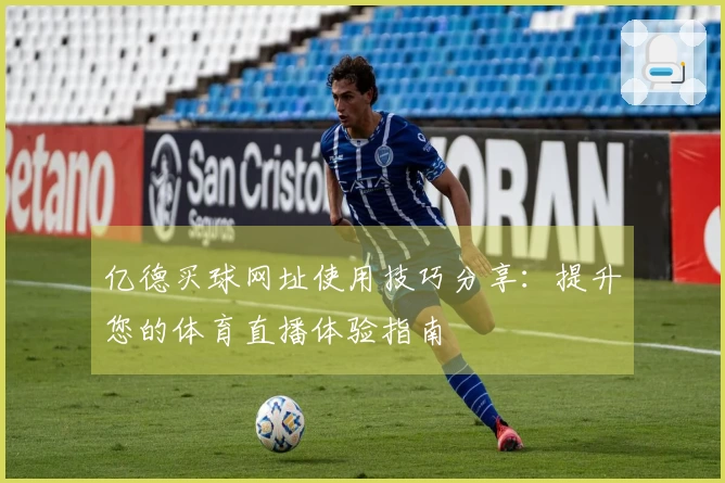 亿德买球网址使用技巧分享：提升您的体育直播体验指南