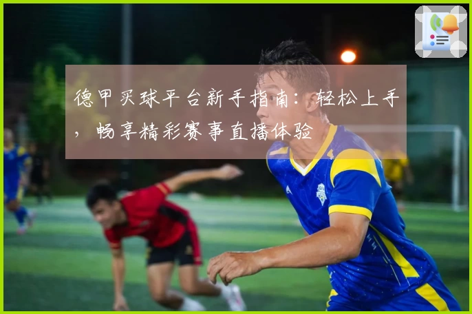 德甲买球平台新手指南：轻松上手，畅享精彩赛事直播体验