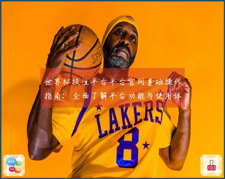 世界杯投注平台平台官网基础操作指南：全面了解平台功能与使用体验