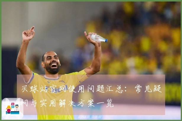 买球站官网使用问题汇总：常见疑问与实用解决方案一览