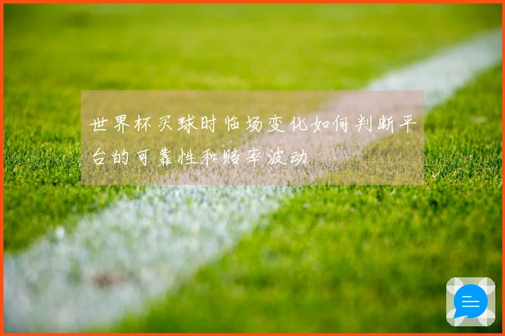 世界杯买球时临场变化如何判断平台的可靠性和赔率波动