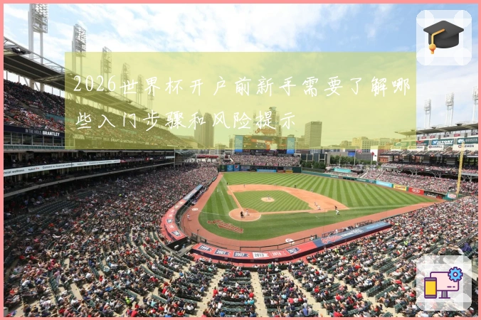 2026世界杯开户前新手需要了解哪些入门步骤和风险提示