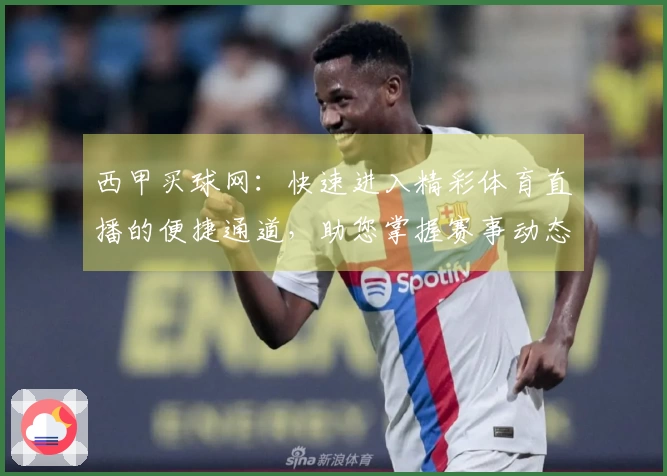 西甲买球网：快速进入精彩体育直播的便捷通道，助您掌握赛事动态