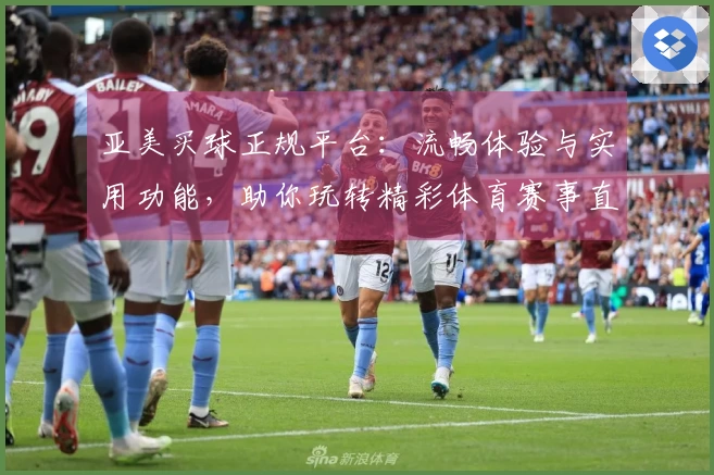 亚美买球正规平台：流畅体验与实用功能，助你玩转精彩体育赛事直播