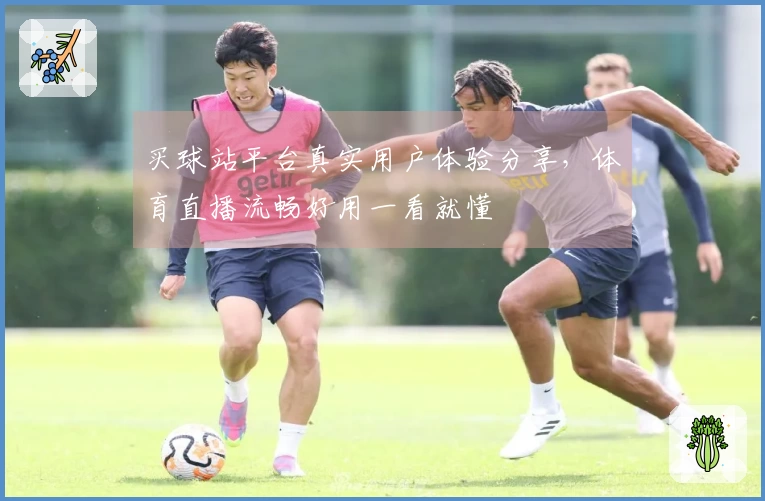 买球站平台真实用户体验分享，体育直播流畅好用一看就懂