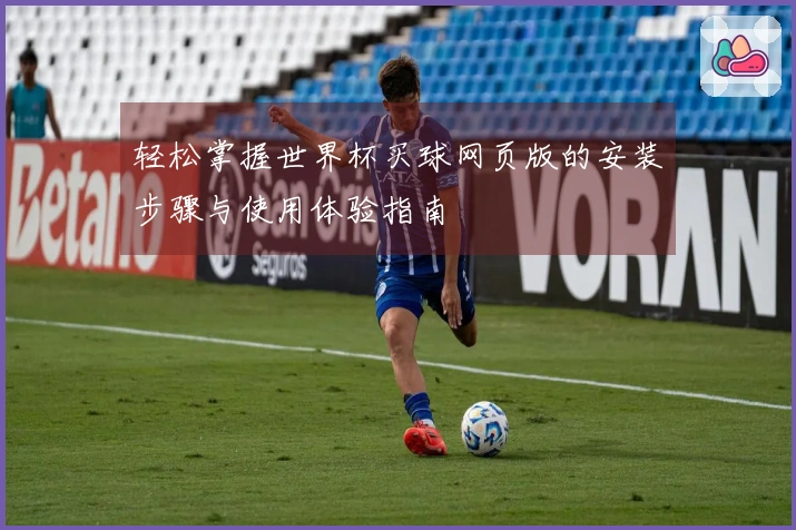 轻松掌握世界杯买球网页版的安装步骤与使用体验指南