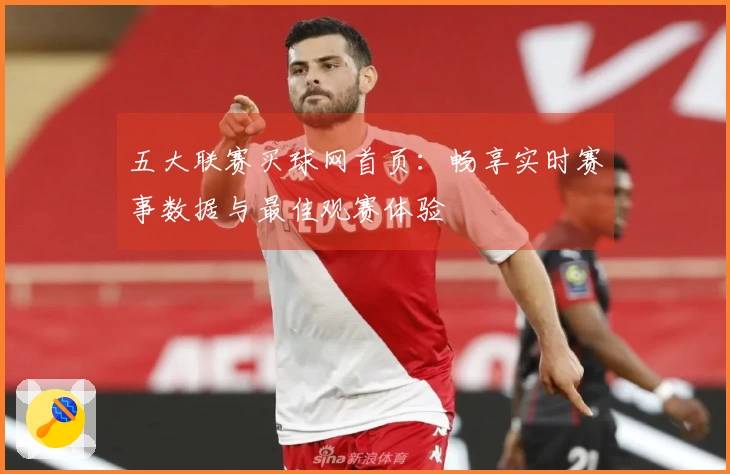 五大联赛买球网首页：畅享实时赛事数据与最佳观赛体验