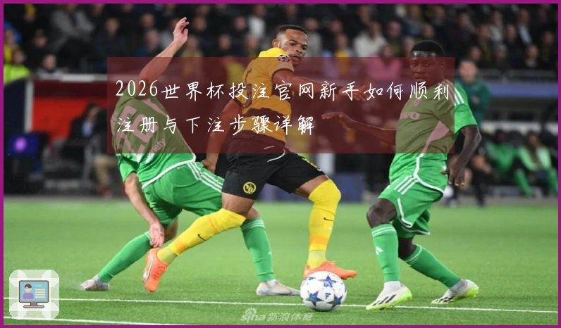 2026世界杯投注官网新手如何顺利注册与下注步骤详解