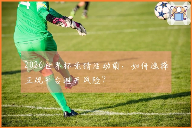 2026世界杯竞猜活动前，如何选择正规平台避开风险？